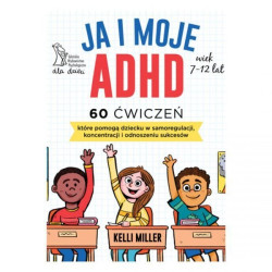 Ja i moje ADHD, 60 ćwiczeń, które pomogą dziecku w samoregulacji koncentracji i odnoszeniu sukcesów