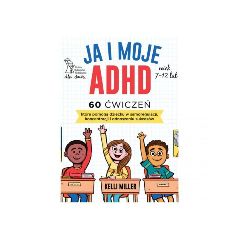 Ja i moje ADHD, 60 ćwiczeń, które pomogą dziecku w samoregulacji koncentracji i odnoszeniu sukcesów