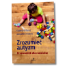 Zrozumieć autyzm – praktyczny przewodnik dla rodziców